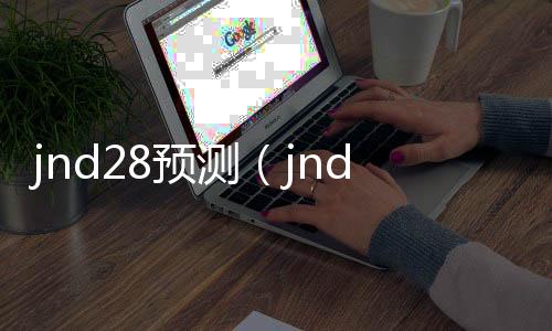 jnd28预测(jnd28预测咪牌刮刮乐开奖)